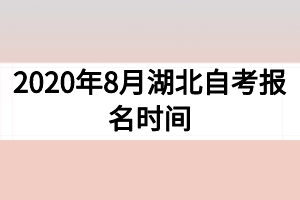 2020年8月湖北自考报名时间 2020年8月湖北自考报名时间