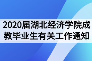 2020届湖北经济学院成教毕业生有关工作通知