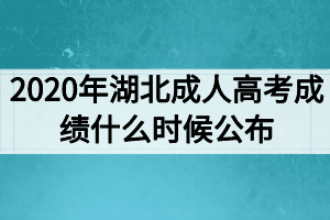 2020年湖北成人高考成绩什么时候公布