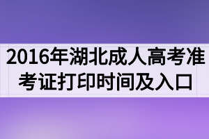 2016年湖北成人高考准考证打印时间及入口
