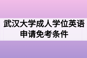 武汉大学成人学位英语申请免考条件