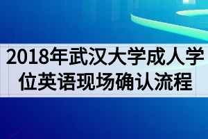 2018年武汉大学成人学位英语考试现场确认流程