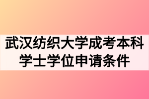 武汉纺织大学成考本科学士学位申请条件