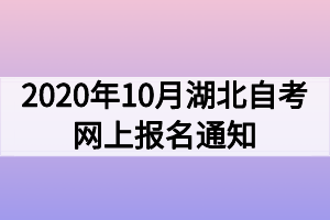 2020年10月湖北自考网上报名通知 2020年10月湖北自考网上报名通知