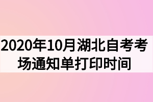2020年10月湖北自考考场通知单打印时间什么时候