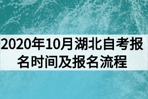 2020年10月湖北自考报名时间及报名流程 2020年10月湖北自考报名时间及报名流程