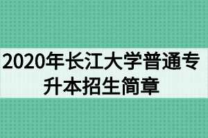 2020年长江大学普通专升本招生简章
