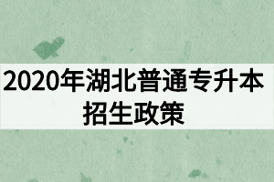 2020年湖北普通专升本招生政策：报名流程及考试录取安排