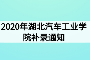 2020年湖北汽车工业学院补录通知