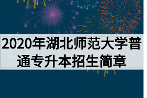 2020年湖北师范大学普通专升本招生简章