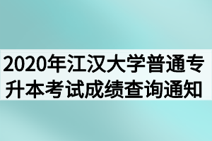 2020年江汉大学普通专升本考试成绩查询通知