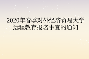 2020年春季对外经济贸易大学远程教育报名事宜的通知