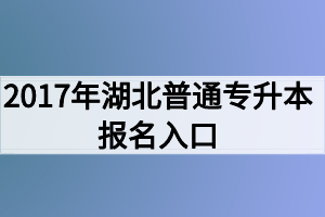 2017年湖北普通专升本报名入口