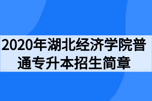 2020年湖北经济学院普通专升本招生简章