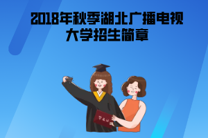 2018年秋季湖北广播电视大学招生简章 2018年秋季湖北广播电视大学招生简章