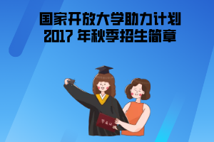 国家开放大学“新型产业工人培养和发展助力计划”2017 年秋季招生简章 国家开放大学“新型产业工人培养和发展助力计划”2017 年秋季招生简章