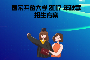  2017年秋季国家开放大学招生方案