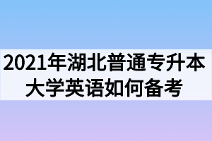 2021年湖北普通专升本大学英语如何备考