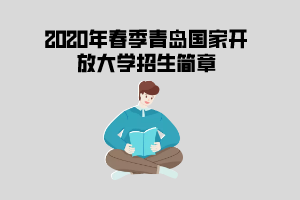 2020年春季青岛国家开放大学开放教育招生简章 2020年春季青岛国家开放大学开放教育招生简章