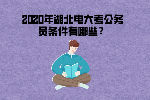 2020年湖北电大考公务员条件有哪些？