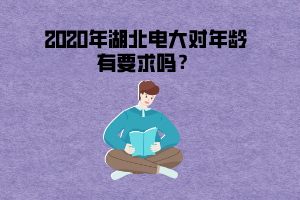 2020湖北电大对年龄有要求吗 2020湖北电大对年龄有要求吗