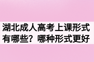 湖北成人高考上课形式有哪些?哪种形式更好 湖北成人高考上课形式有哪些?哪种形式更好
