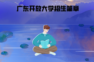 2020年春季广东开放大学招生简章 2020年春季广东开放大学招生简章