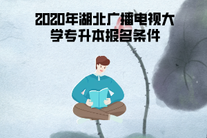 2020年湖北广播电视大学专升本报名条件