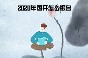 2020年国开怎么报名 2020年国开怎么报名