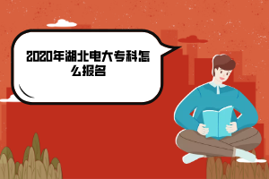 2020年湖北电大专科怎么报名 2020年湖北电大专科怎么报名