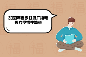 2020年春季甘肃广播电视大学招生简章 2020年春季甘肃广播电视大学招生简章