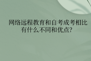 网络远程教育和自考成考相比有什么不同和优点？