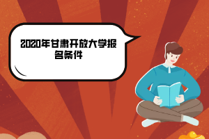 2020年甘肃开放大学报名条件