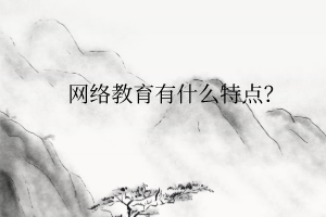 网络教育有什么特点？