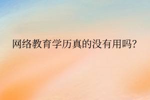 网络教育学历真的没用吗？