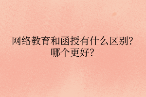 网络教育和函授有什么区别？哪个更好？