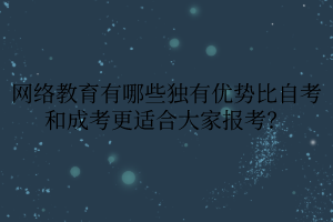 网络教育有哪些独有优势比自考和成考更适合大家报考？