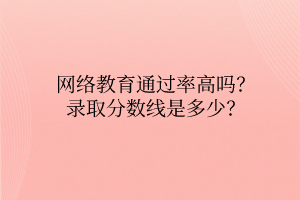 网络教育通过率高吗？录取分数线是多少？