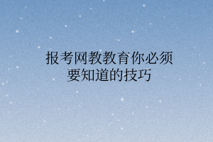 报考网教教育你必须要知道的技巧