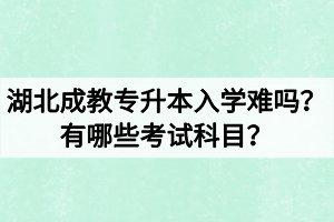 湖北成教专升本入学难吗?有哪些考试科目? 湖北成教专升本入学难吗?有哪些考试科目?