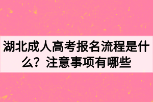 湖北成人高考报名流程是什么?注意事项有哪些 湖北成人高考报名流程是什么?注意事项有哪些