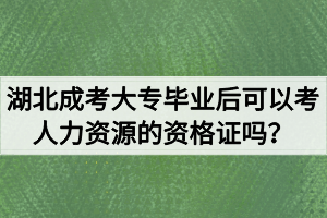 湖北成考大专毕业后可以考人力资源的资格证吗? 湖北成考大专毕业后可以考人力资源的资格证吗?
