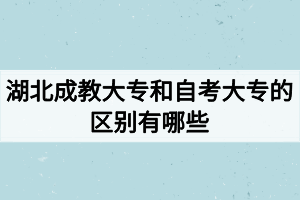 湖北成教大专和自考大专的区别有哪些? 湖北成教大专和自考大专的区别有哪些?