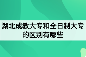 湖北成教大专和全日制大专的区别有哪些? 湖北成教大专和全日制大专的区别有哪些?