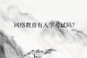 网络教育有入学考试吗？