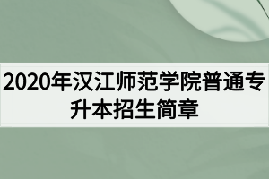 2020年汉江师范学院普通专升本招生简章