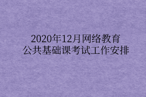 2020年12月网络教育公共基础课考试工作安排