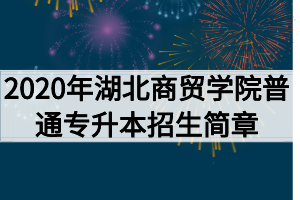 2020年湖北商贸学院普通专升本招生简章