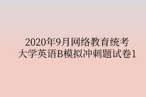 2020年9月网络教育统考大学英语B模拟冲刺题试卷1