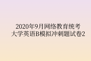2020年9月网络教育统考大学英语B模拟冲刺题试卷2
